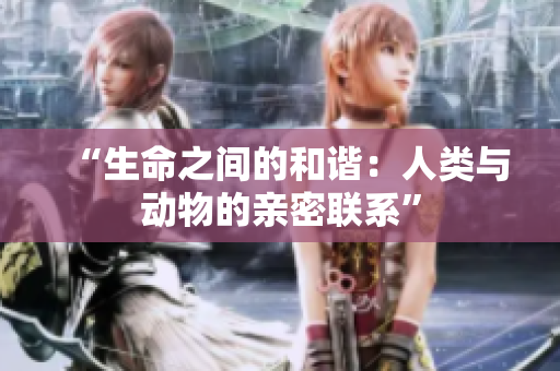 “生命之間的和諧：人類與動(dòng)物的親密聯(lián)系”