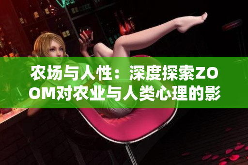 農(nóng)場與人性：深度探索ZOOM對(duì)農(nóng)業(yè)與人類心理的影響
