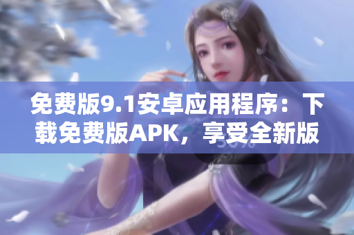免費(fèi)版9.1安卓應(yīng)用程序：下載免費(fèi)版APK，享受全新版本的功能