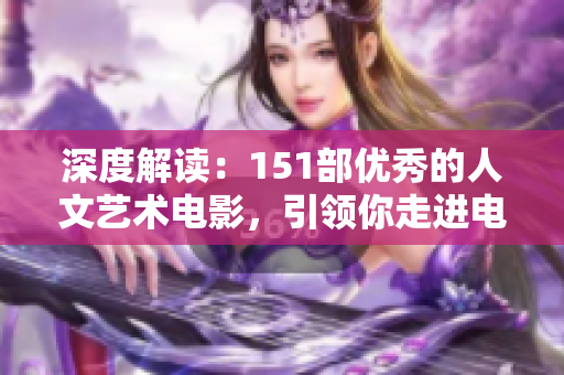 深度解讀：151部優(yōu)秀的人文藝術(shù)電影，引領(lǐng)你走進(jìn)電影世界