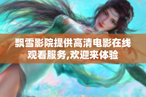 飄雪影院提供高清電影在線觀看服務(wù),歡迎來體驗(yàn)