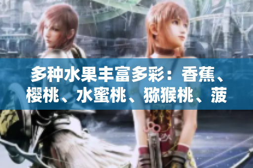 多種水果豐富多彩：香蕉、櫻桃、水蜜桃、獼猴桃、菠蘿告訴你的營(yíng)養(yǎng)秘密