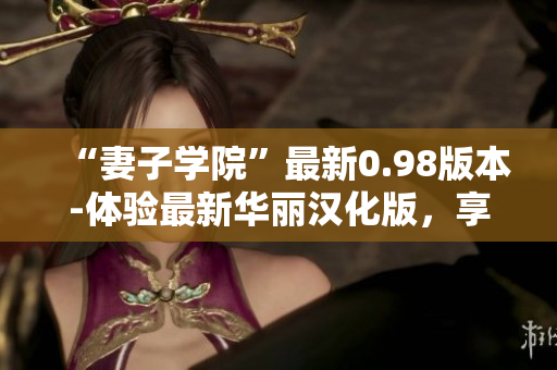“妻子學(xué)院”最新0.98版本-體驗(yàn)最新華麗漢化版，享受全新游戲樂(lè)趣