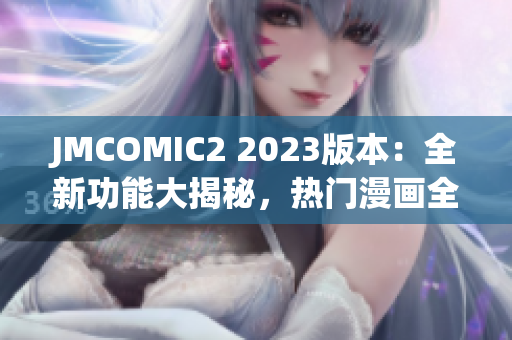 JMCOMIC2 2023版本：全新功能大揭秘，熱門漫畫全覆蓋