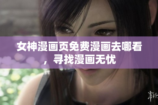 女神漫畫(huà)頁(yè)免費(fèi)漫畫(huà)去哪看，尋找漫畫(huà)無(wú)憂