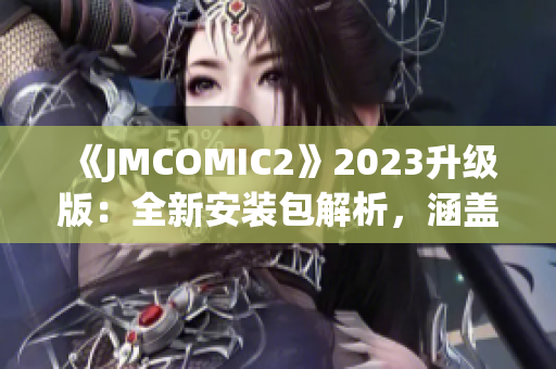 《JMCOMIC2》2023升級(jí)版：全新安裝包解析，涵蓋新功能與改進(jìn)亮點(diǎn)