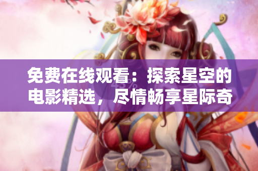 免費(fèi)在線觀看：探索星空的電影精選，盡情暢享星際奇跡！