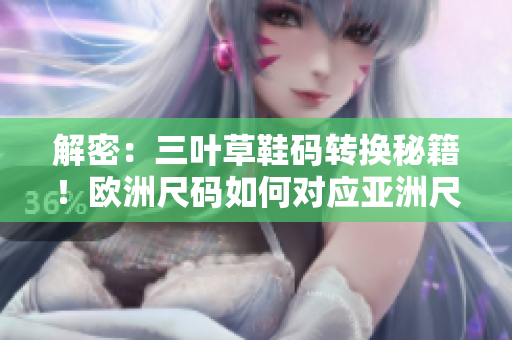 解密：三葉草鞋碼轉(zhuǎn)換秘籍！歐洲尺碼如何對(duì)應(yīng)亞洲尺碼？