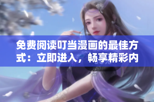 免費閱讀叮當漫畫的最佳方式：立即進入，暢享精彩內(nèi)容