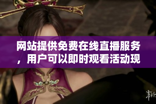 網(wǎng)站提供免費在線直播服務，用戶可以即時觀看活動現(xiàn)場