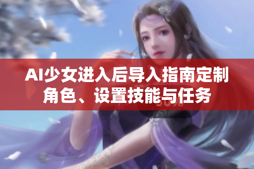 AI少女進(jìn)入后導(dǎo)入指南定制角色、設(shè)置技能與任務(wù)