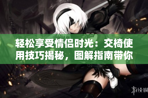 輕松享受情侶時光：交椅使用技巧揭秘，圖解指南帶你體驗浪漫空間