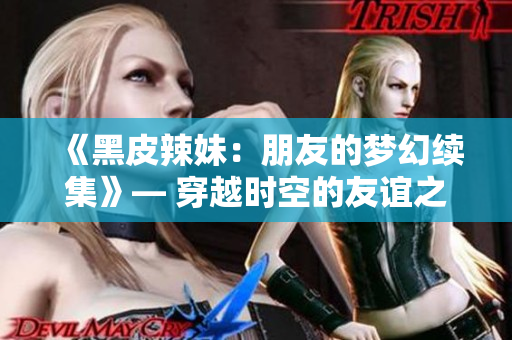 《黑皮辣妹：朋友的夢幻續(xù)集》— 穿越時空的友誼之旅