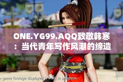 ONE.YG99.AQQ致敬韓寒：當代青年寫作風潮的締造者