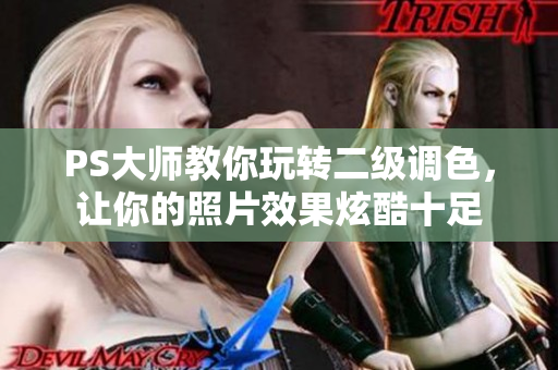 PS大師教你玩轉二級調(diào)色，讓你的照片效果炫酷十足