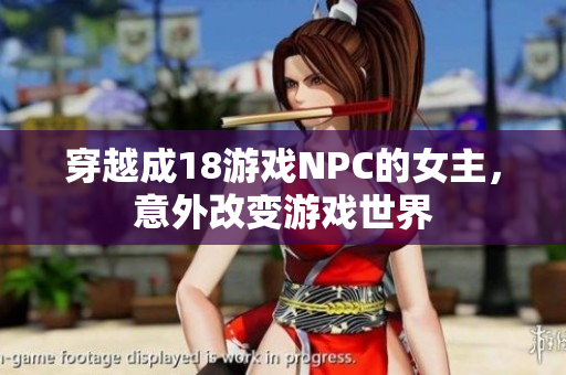 穿越成18游戲NPC的女主，意外改變游戲世界