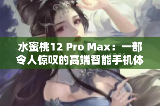 水蜜桃12 Pro Max：一部令人驚嘆的高端智能手機(jī)體驗(yàn)