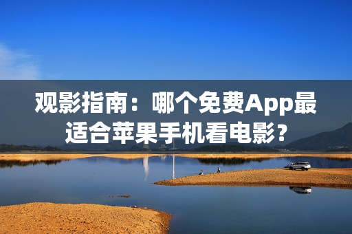 觀影指南：哪個免費App最適合蘋果手機看電影？