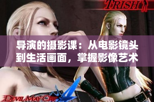 導(dǎo)演的攝影課：從電影鏡頭到生活畫(huà)面，掌握影像藝術(shù)的創(chuàng)作精髓