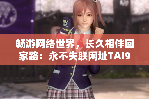 暢游網(wǎng)絡世界，長久相伴回家路：永不失聯(lián)網(wǎng)址TAI99.CC