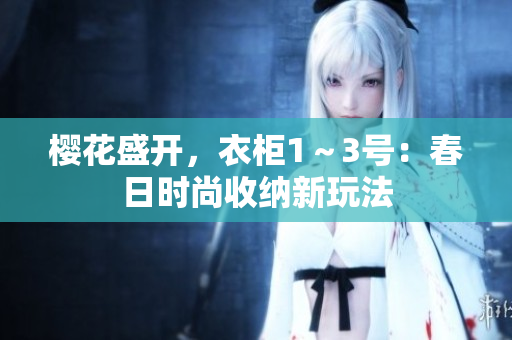 櫻花盛開，衣柜1～3號：春日時尚收納新玩法