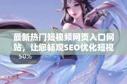 最新熱門短視頻網(wǎng)頁入口網(wǎng)站，讓您暢觀SEO優(yōu)化短視頻，精彩推廣
