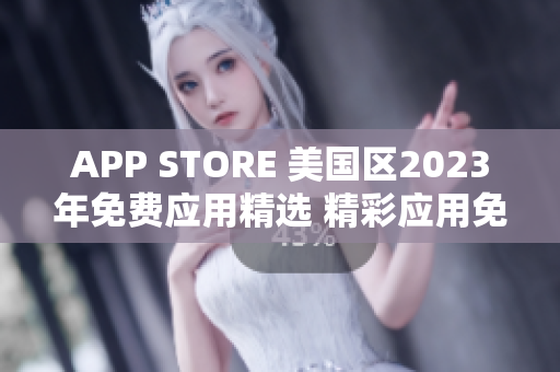 APP STORE 美國區(qū)2023年免費應(yīng)用精選 精彩應(yīng)用免費搶先體驗