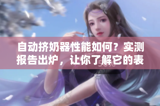 自動擠奶器性能如何？實測報告出爐，讓你了解它的表現(xiàn)