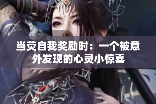 當(dāng)熒自我獎勵時：一個被意外發(fā)現(xiàn)的心靈小驚喜