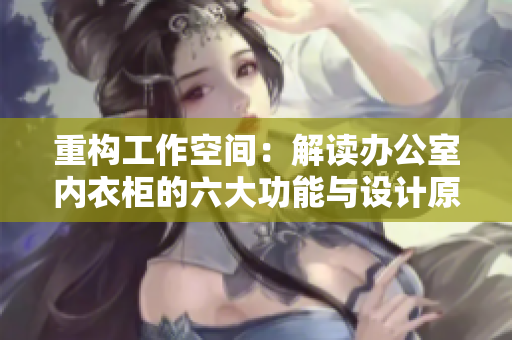 重構(gòu)工作空間：解讀辦公室內(nèi)衣柜的六大功能與設(shè)計原則