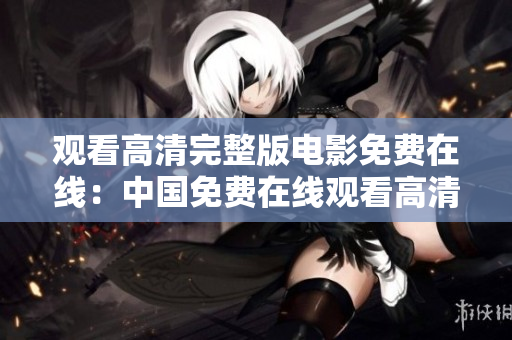 觀看高清完整版電影免費在線：中國免費在線觀看高清完整版