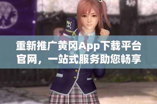 重新推廣黃岡App下載平臺官網(wǎng)，一站式服務(wù)助您暢享無限樂趣