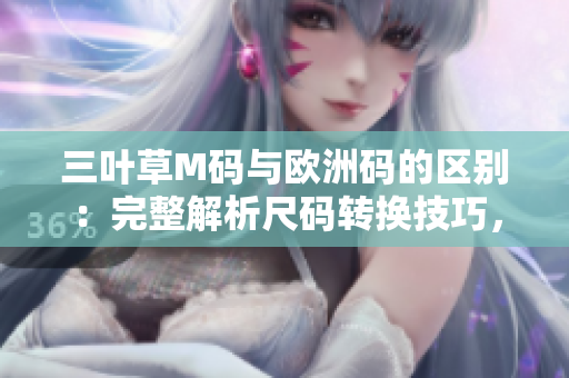 三葉草M碼與歐洲碼的區(qū)別：完整解析尺碼轉(zhuǎn)換技巧，輕松選購合適尺寸