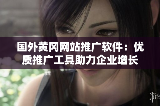 國(guó)外黃岡網(wǎng)站推廣軟件：優(yōu)質(zhì)推廣工具助力企業(yè)增長(zhǎng)