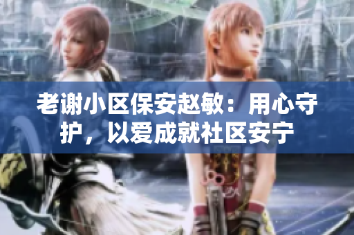 老謝小區(qū)保安趙敏：用心守護，以愛成就社區(qū)安寧