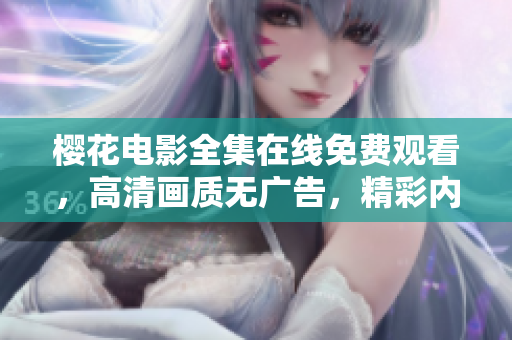 櫻花電影全集在線免費觀看，高清畫質(zhì)無廣告，精彩內(nèi)容隨時暢享