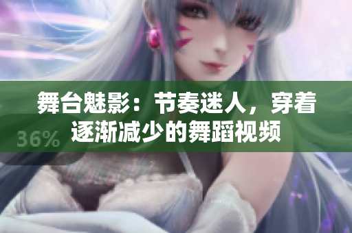 舞臺(tái)魅影：節(jié)奏迷人，穿著逐漸減少的舞蹈視頻
