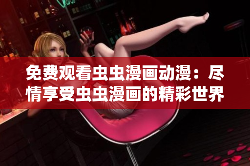 免費(fèi)觀看蟲蟲漫畫動(dòng)漫：盡情享受蟲蟲漫畫的精彩世界