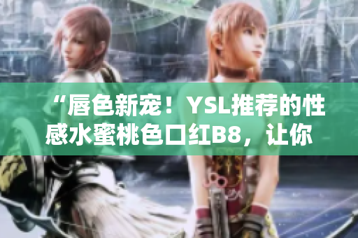 “唇色新寵！YSL推薦的性感水蜜桃色口紅B8，讓你散發(fā)迷人魅力！”