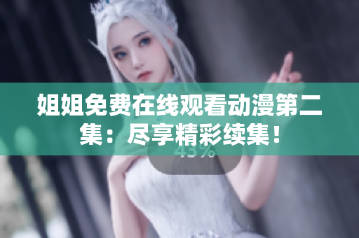 姐姐免費(fèi)在線觀看動(dòng)漫第二集：盡享精彩續(xù)集！