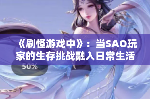 《刷怪游戲中》：當(dāng)SAO玩家的生存挑戰(zhàn)融入日常生活，洗澡成了戰(zhàn)場(chǎng)