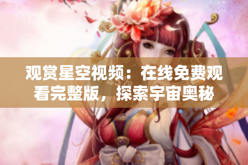 觀賞星空視頻：在線免費觀看完整版，探索宇宙奧秘