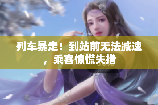 列車暴走！到站前無法減速，乘客驚慌失措