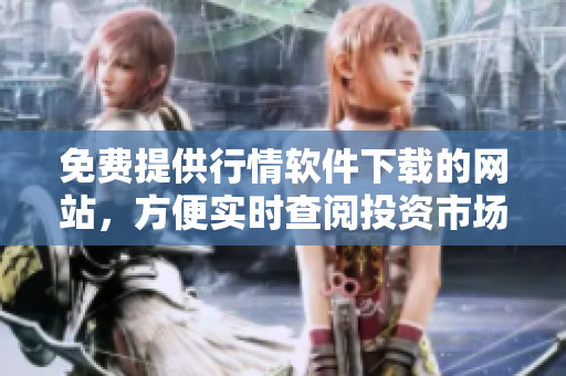免費(fèi)提供行情軟件下載的網(wǎng)站，方便實(shí)時(shí)查閱投資市場(chǎng)信息