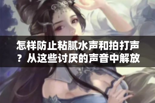 怎樣防止粘膩水聲和拍打聲？從這些討厭的聲音中解放自己