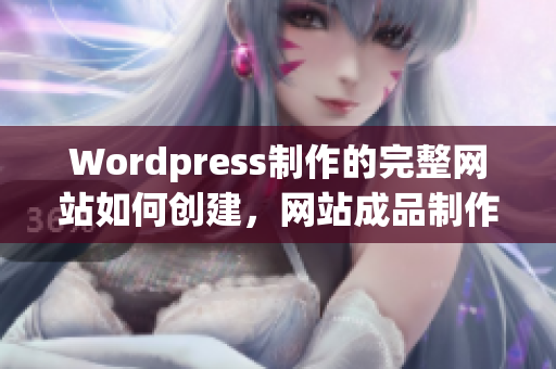 Wordpress制作的完整網(wǎng)站如何創(chuàng)建，網(wǎng)站成品制作的全過程詳解