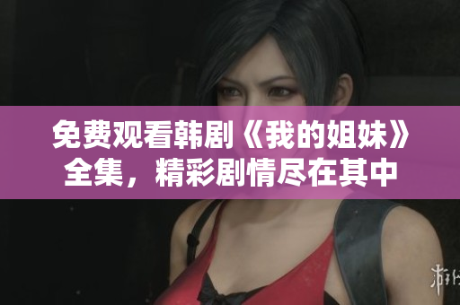 免費觀看韓劇《我的姐妹》全集，精彩劇情盡在其中