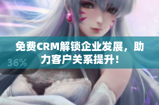 免費CRM解鎖企業(yè)發(fā)展，助力客戶關(guān)系提升！