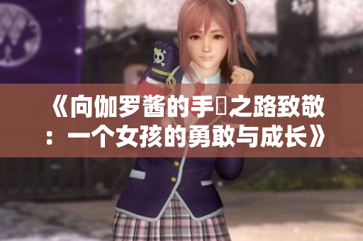 《向伽羅醬的手術(shù)之路致敬：一個女孩的勇敢與成長》