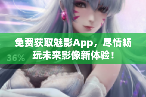 免費獲取魅影App，盡情暢玩未來影像新體驗！